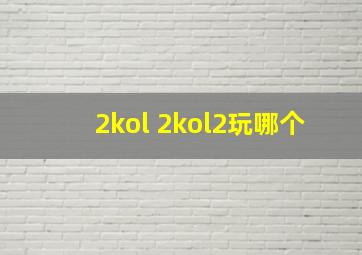 2kol 2kol2玩哪个